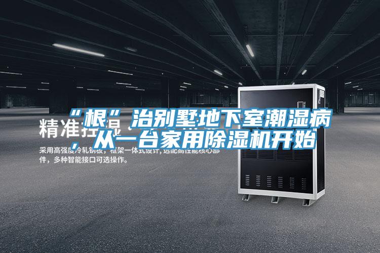 “根”治別墅地下室潮濕病,從一臺(tái)家用除濕機(jī)開始