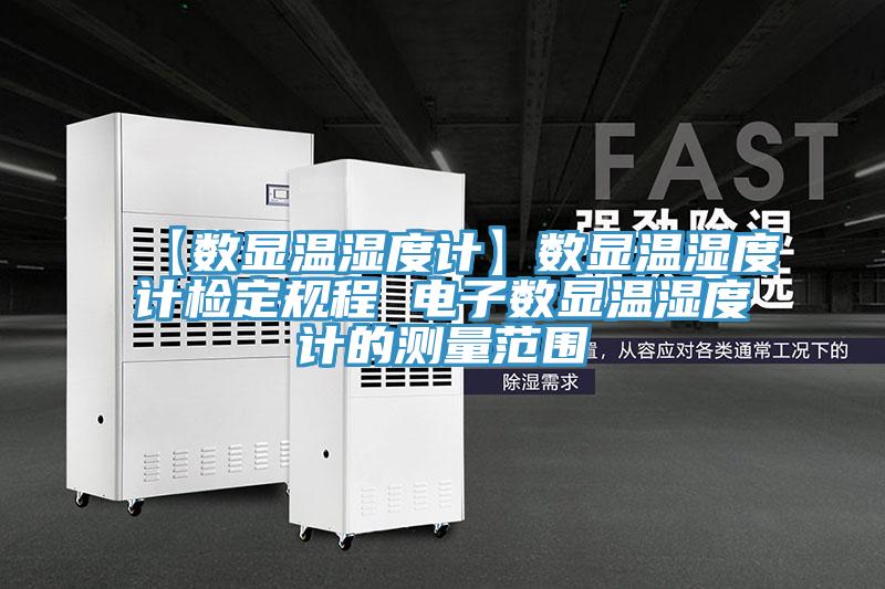 【數顯溫濕度計】數顯溫濕度計檢定規程 電子數顯溫濕度計的測量范圍