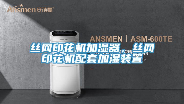 絲網印花機加濕器，絲網印花機配套加濕裝置