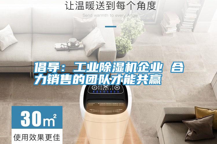 倡導：工業除濕機企業 合力銷售的團隊才能共贏