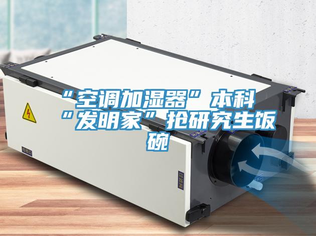“空調加濕器”本科“發明家”搶研究生飯碗