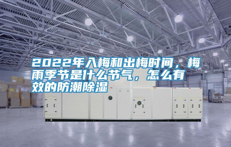 2022年入梅和出梅時間,梅雨季節是什么節氣,怎么有效的防潮除濕