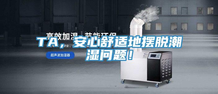 TA,安心舒適地擺脫潮濕問題!