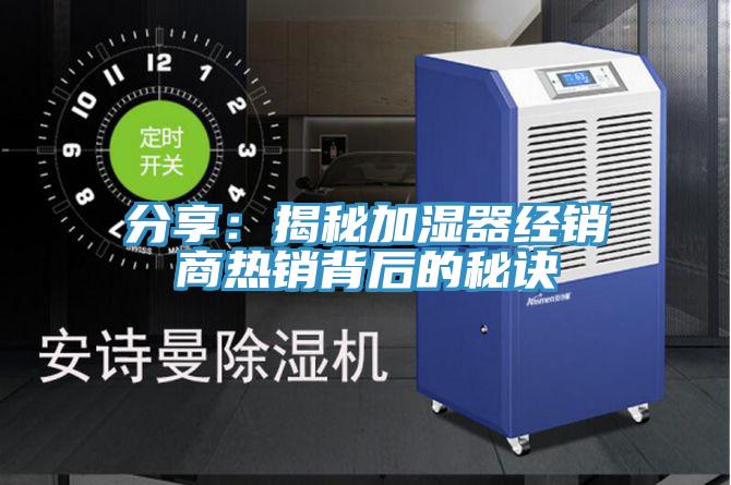 分享：揭秘加濕器經銷商熱銷背后的秘訣