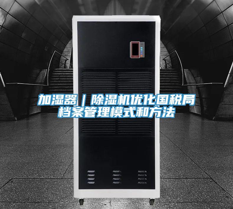 加濕器｜除濕機優化國稅局檔案管理模式和方法