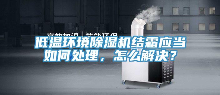 低溫環境除濕機結霜應當如何處理,怎么解決?