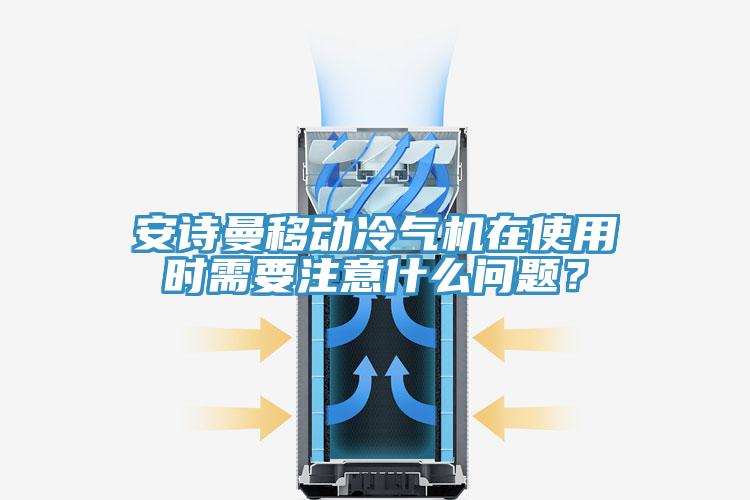 安詩曼移動冷氣機在使用時需要注意什么問題?