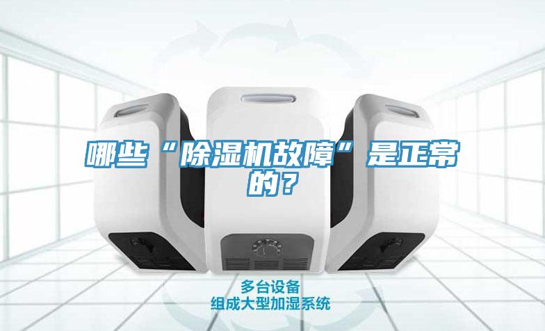 哪些“除濕機(jī)故障”是正常的？