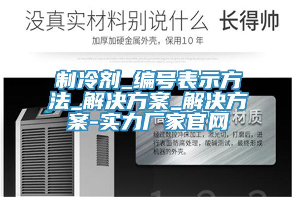 制冷劑_編號表示方法_解決方案_解決方案-實力廠家官網