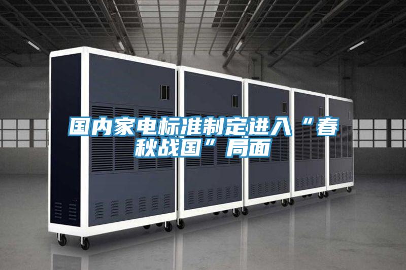 國內(nèi)家電標(biāo)準(zhǔn)制定進入“春秋戰(zhàn)國”局面