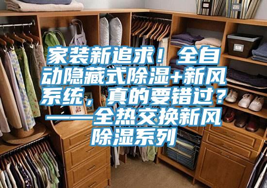 家裝新追求!全自動(dòng)隱藏式除濕+新風(fēng)系統(tǒng),真的要錯(cuò)過?——全熱交換新風(fēng)除濕系列