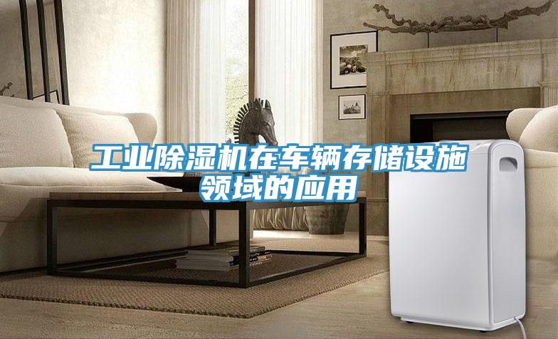 工業除濕機在車輛存儲設施領域的應用