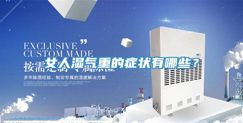 女人濕氣重的癥狀有哪些？
