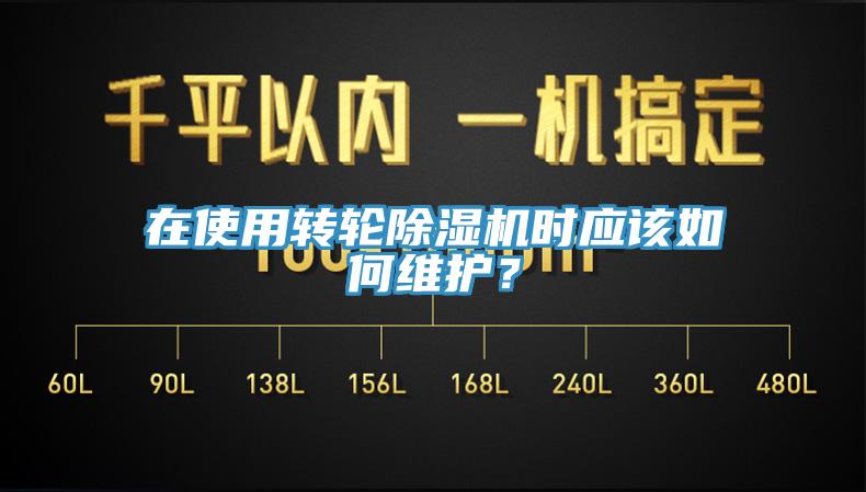 在使用轉輪除濕機時應該如何維護？