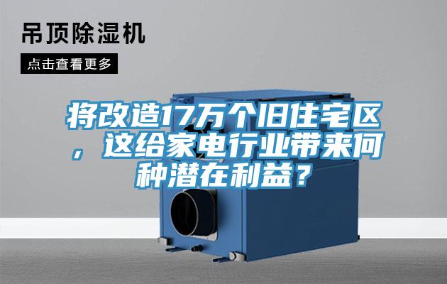 將改造17萬個舊住宅區，這給家電行業帶來何種潛在利益？