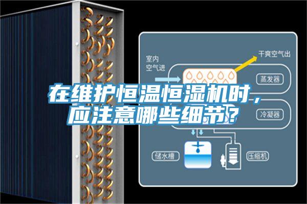 在維護恒溫恒濕機時，應注意哪些細節？