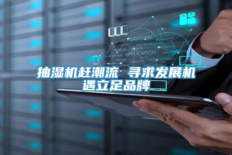 抽濕機趕潮流 尋求發展機遇立足品牌