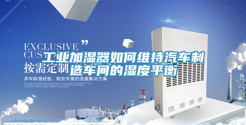 工業加濕器如何維持汽車制造車間的濕度平衡
