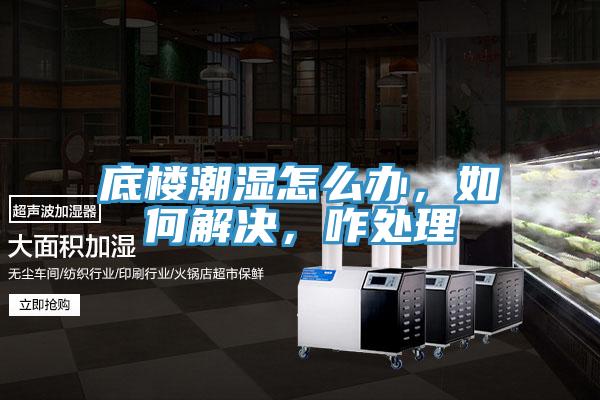 底樓潮濕怎么辦，如何解決，咋處理