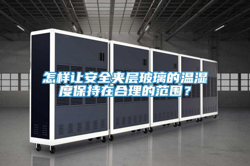 怎樣讓安全夾層玻璃的溫濕度保持在合理的范圍？