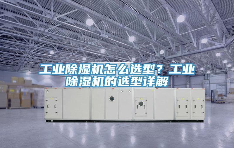 工業除濕機怎么選型？工業除濕機的選型詳解