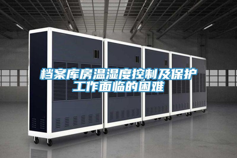 檔案庫房溫濕度控制及保護工作面臨的困難