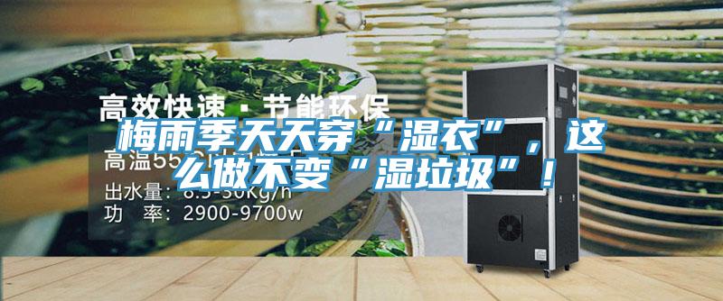 梅雨季天天穿“濕衣”，這么做不變“濕垃圾”！