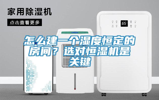 怎么建一個濕度恒定的房間？選對恒濕機是關鍵