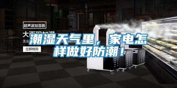 潮濕天氣里,家電怎樣做好防潮!