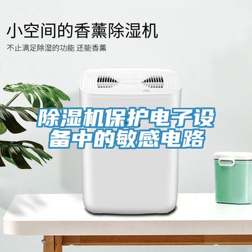 除濕機保護電子設(shè)備中的敏感電路