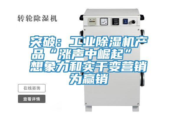 突破：工業除濕機產品“漲聲中崛起” 想象力和實干變營銷為贏銷