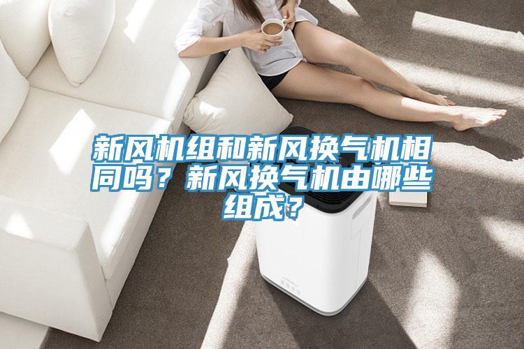 新風機組和新風換氣機相同嗎?新風換氣機由哪些組成?