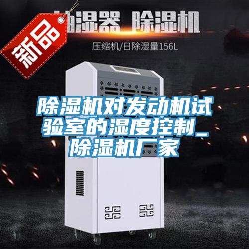 除濕機對發動機試驗室的濕度控制_除濕機廠家