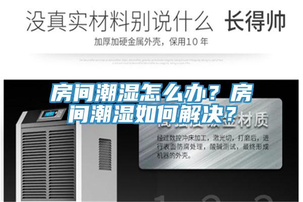 房間潮濕怎么辦？房間潮濕如何解決？