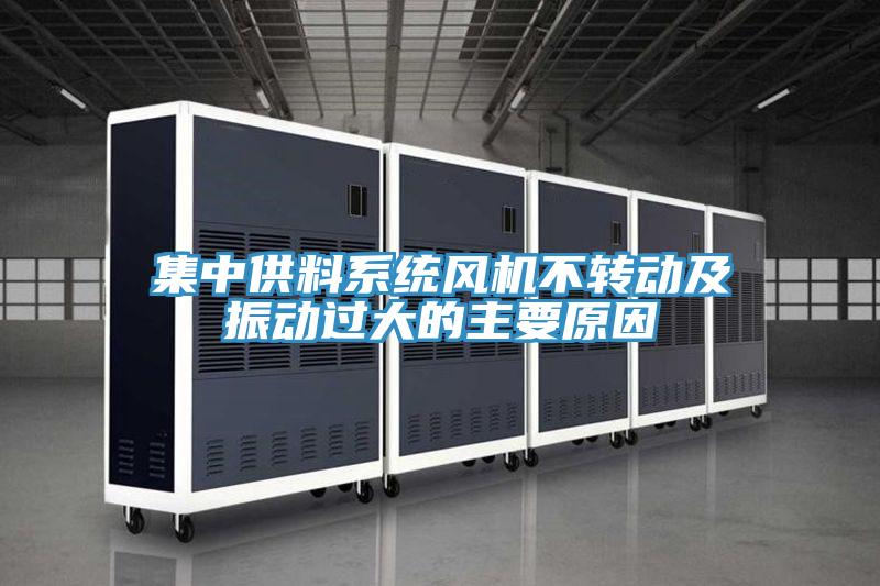 集中供料系統風機不轉動及振動過大的主要原因