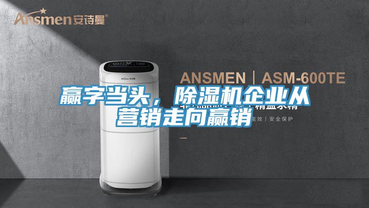 贏字當頭,除濕機企業(yè)從營銷走向贏銷
