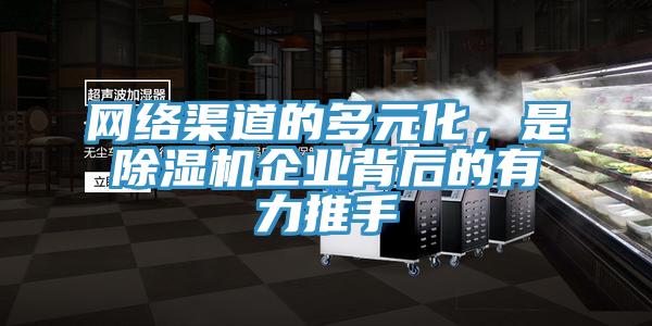 網絡渠道的多元化，是除濕機企業背后的有力推手