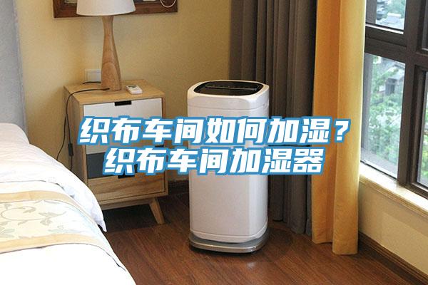 織布車間如何加濕？織布車間加濕器