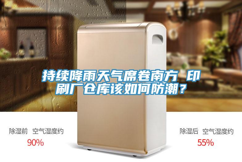 持續降雨天氣席卷南方 印刷廠倉庫該如何防潮？