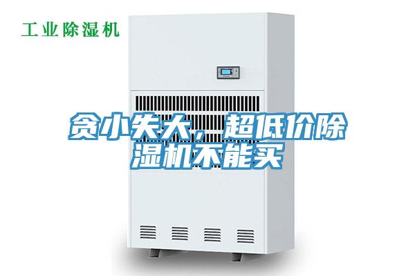 貪小失大,超低價除濕機不能買