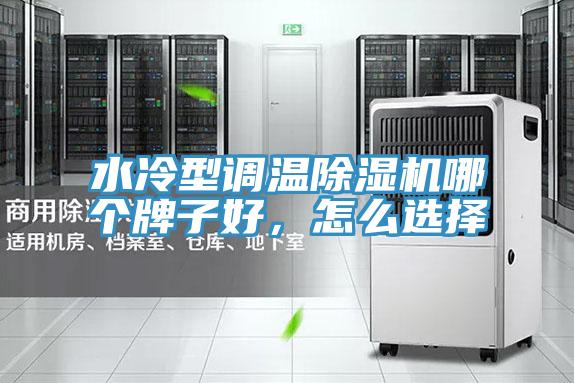 水冷型調(diào)溫除濕機(jī)哪個(gè)牌子好，怎么選擇
