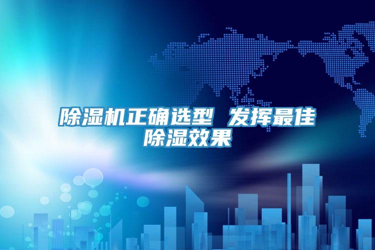 除濕機正確選型 發揮最佳除濕效果