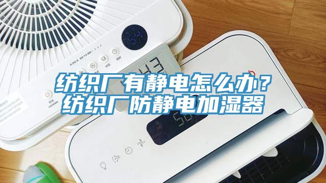 紡織廠有靜電怎么辦？紡織廠防靜電加濕器