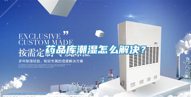 藥品庫潮濕怎么解決？