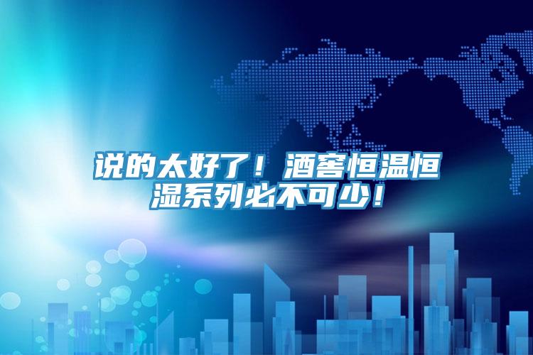 說的太好了！酒窖恒溫恒濕系列必不可少！