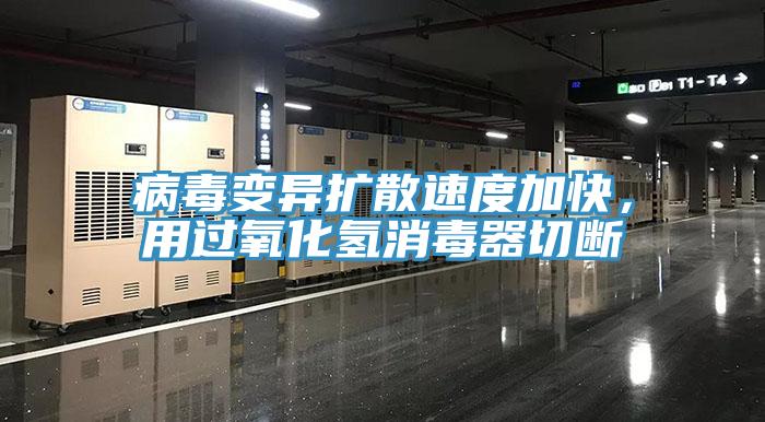 病毒變異擴散速度加快,用過氧化氫消毒器切斷