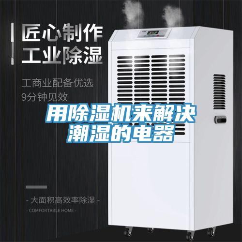 用除濕機來解決潮濕的電器