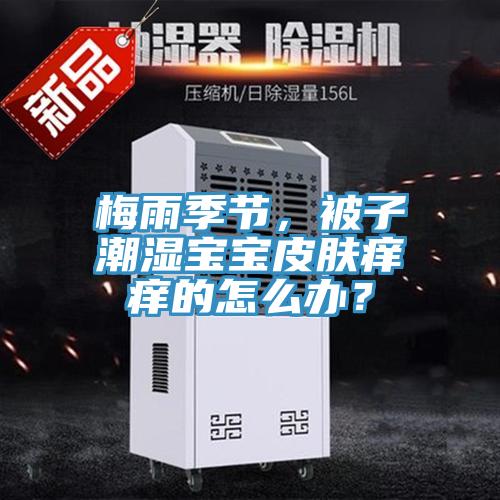 梅雨季節,被子潮濕寶寶皮膚癢癢的怎么辦?