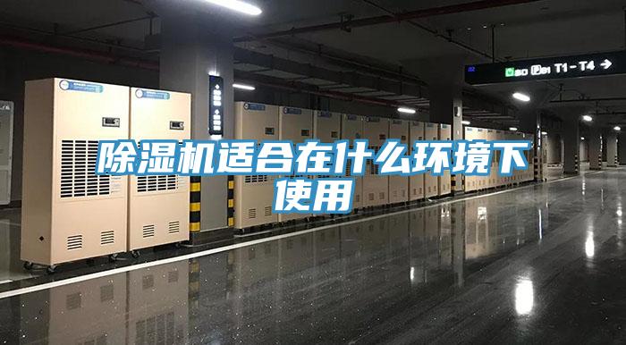 除濕機適合在什么環境下使用