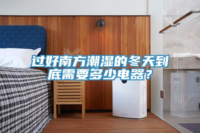 過好南方潮濕的冬天到底需要多少電器？